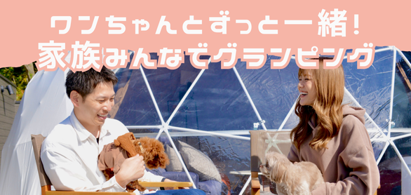 愛犬と一緒にグランピングするならずっと一緒の場所がいい！